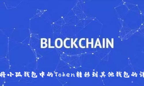 : 如何将小狐钱包中的Token转移到其他钱包的详细指南