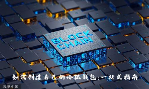 如何创建自己的小狐钱包：一站式指南