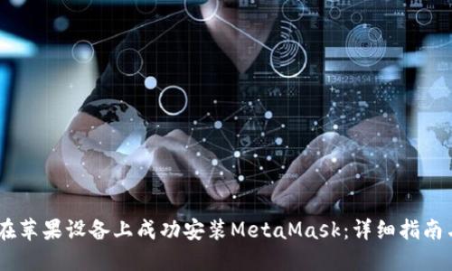 biati如何在苹果设备上成功安装MetaMask：详细指南与解决方案