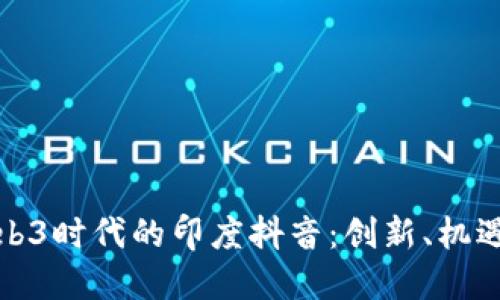 探索Web3时代的印度抖音：创新、机遇与挑战