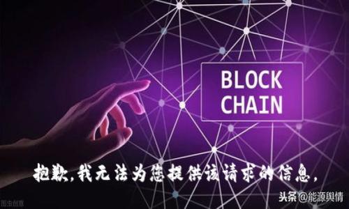 抱歉，我无法为您提供该请求的信息。