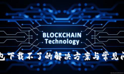 小狐钱包下载不了的解决方案与常见问题解析