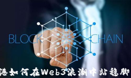 
香港如何在Web3浪潮中站稳脚跟？