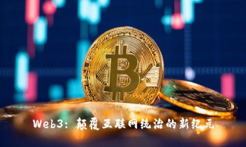 Web3: 颠覆互联网统治的新纪元