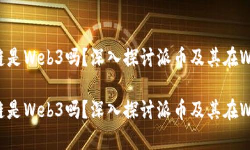 派币区块链是Web3吗？深入探讨派币及其在Web3的角色

派币区块链是Web3吗？深入探讨派币及其在Web3的角色