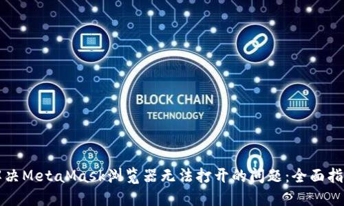 解决MetaMask浏览器无法打开的问题：全面指南