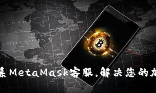 如何有效联系MetaMask客服，解决您的加密货币问题