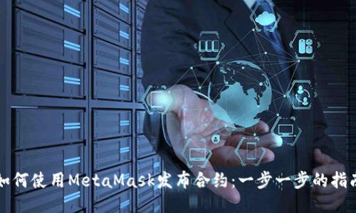如何使用MetaMask发布合约：一步一步的指南
