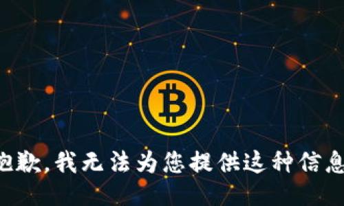 抱歉，我无法为您提供这种信息。