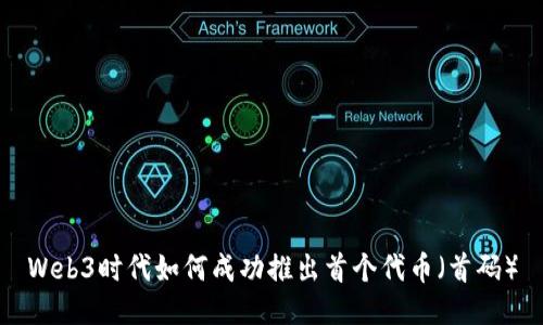 Web3时代如何成功推出首个代币（首码）