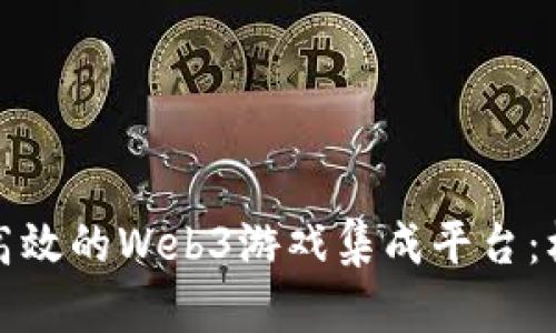 打造一个高效的Web3游戏集成平台：机遇与挑战