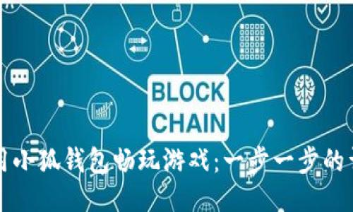 如何使用小狐钱包畅玩游戏：一步一步的详细指南
