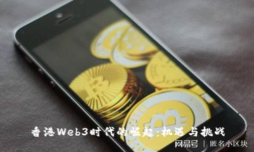 香港Web3时代的崛起：机遇与挑战