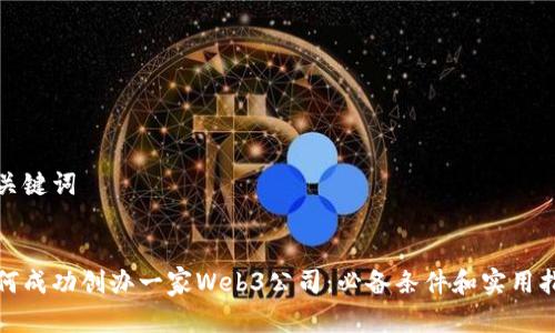 和关键词

:
如何成功创办一家Web3公司：必备条件和实用指南