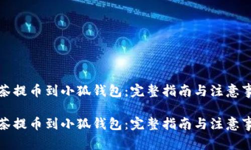 抹茶提币到小狐钱包：完整指南与注意事项

抹茶提币到小狐钱包：完整指南与注意事项