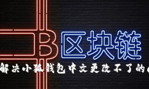 如何解决小狐钱包中文更改不了的问题？