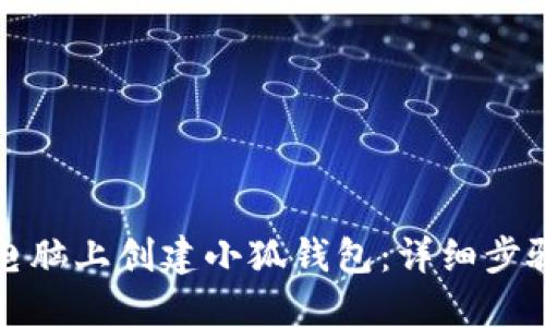如何在电脑上创建小狐钱包：详细步骤与技巧