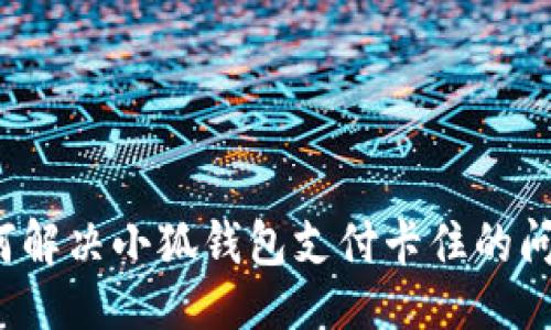 大
如何解决小狐钱包支付卡住的问题？