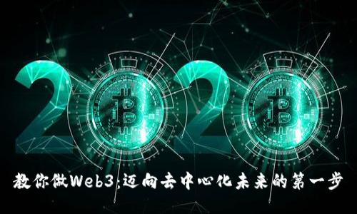教你做Web3：迈向去中心化未来的第一步
