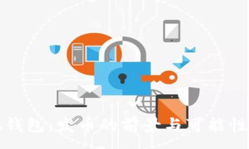 :
小狐钱包：发币的前景与可能性分析