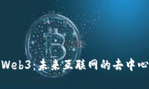 小伙谈Web3：未来互联网的去中心化革命