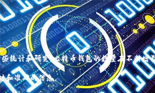 截至我最后的更新（2023年10月），我无法提供实时的数据或者确切的比特币钱包数量，因为这个数字会随着时间的推移而变化。不过，根据一些统计和研究，比特币钱包的数量在不断增长，通常有数千万到上亿个活跃比特币钱包。每个人都可以创建一个比特币钱包，而许多交易所、在线服务和硬件钱包制造商也会提供钱包服务。

如果你想了解比特币钱包的数量或相关信息，建议查看比特币网络的相关API、区块链浏览器或业界的最新统计数据。这些数据能够提供更实时和准确的信息。