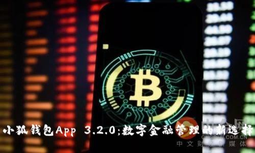 小狐钱包App 3.2.0：数字金融管理的新选择