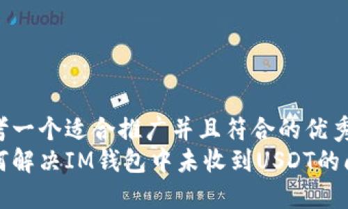 思考一个适合推广并且符合的优秀
如何解决IM钱包中未收到USDT的问题