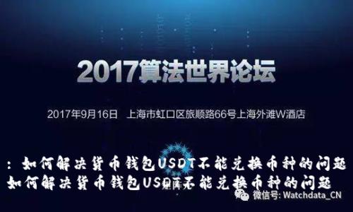 : 如何解决货币钱包USDT不能兑换币种的问题
如何解决货币钱包USDT不能兑换币种的问题