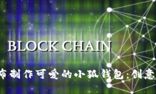 用不织布制作可爱的小狐钱包：创意DIY指南