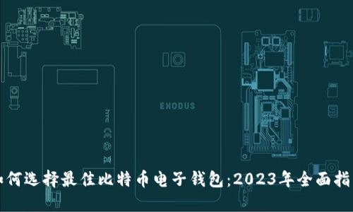 如何选择最佳比特币电子钱包：2023年全面指南