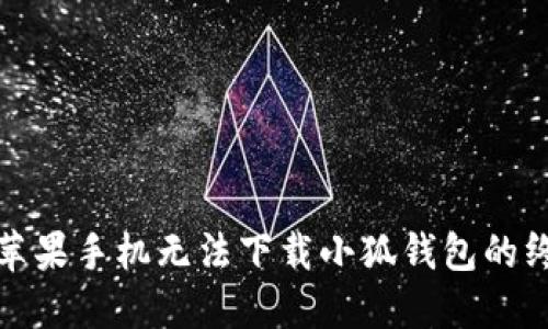 : 解决苹果手机无法下载小狐钱包的终极指南