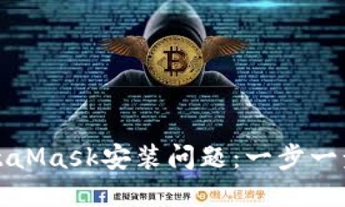 如何解决MetaMask安装问题：一步一步的解决方案