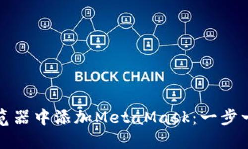 如何在浏览器中添加MetaMask：一步一步的指南