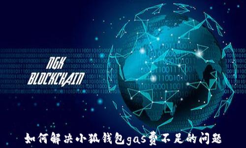 
如何解决小狐钱包gas费不足的问题