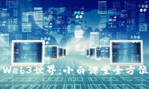 探索Web3世界：小白课堂全方位指南