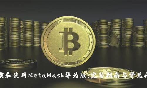 如何下载和使用MetaMask华为版：完整指南与常见问题解答