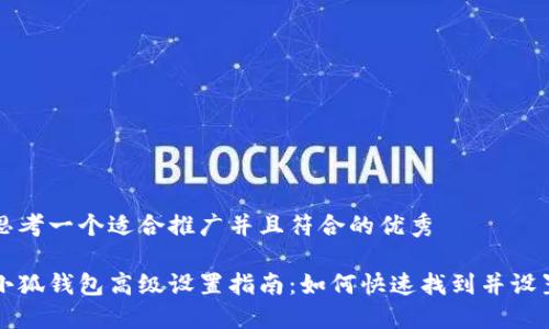 思考一个适合推广并且符合的优秀

小狐钱包高级设置指南：如何快速找到并设置
