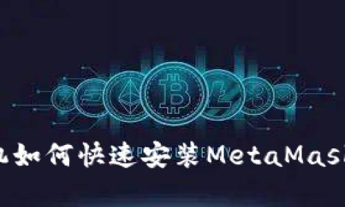 : 安卓手机如何快速安装MetaMask：完整指南