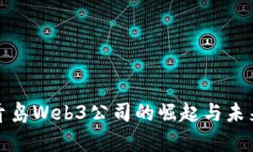 探讨青岛Web3公司的崛起与未来发展