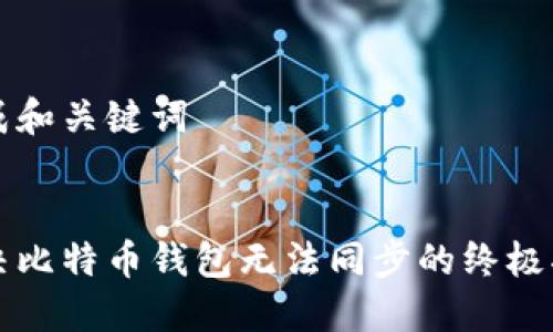 生成和关键词


解决比特币钱包无法同步的终极指南