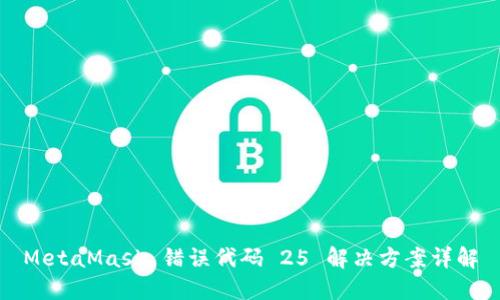 MetaMask 错误代码 25 解决方案详解